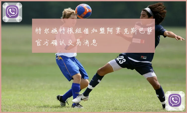 特尔施特根租借加盟阿贾克斯巴萨官方确认交易消息