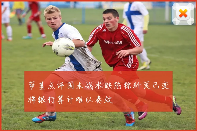 萨基点评国米战术缺陷称科莫已变样银行算计难以奏效