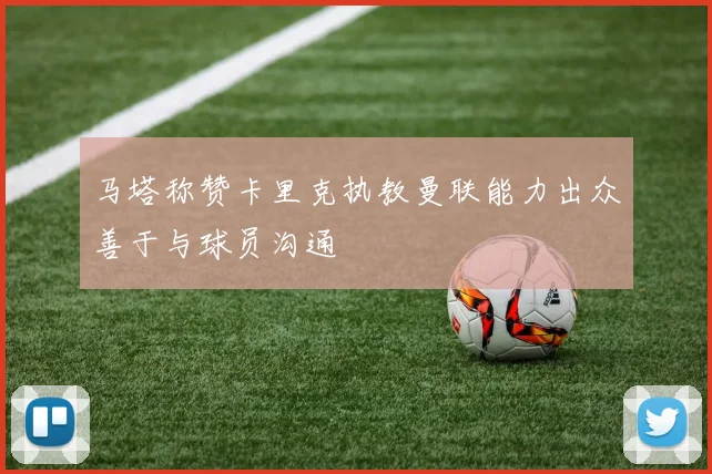 马塔称赞卡里克执教曼联能力出众善于与球员沟通