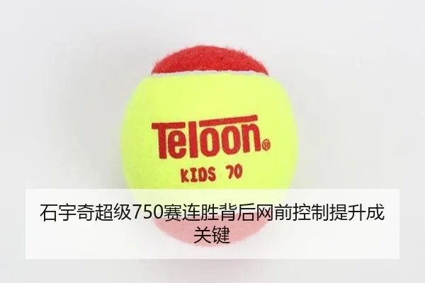 石宇奇超级750赛连胜背后网前控制提升成关键