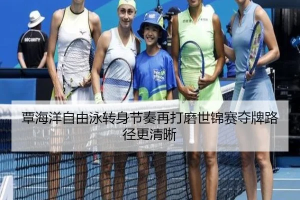 覃海洋自由泳转身节奏再打磨世锦赛夺牌路径更清晰