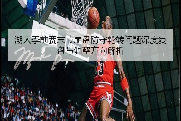 湖人季前赛末节崩盘防守轮转问题深度复盘与调整方向解析