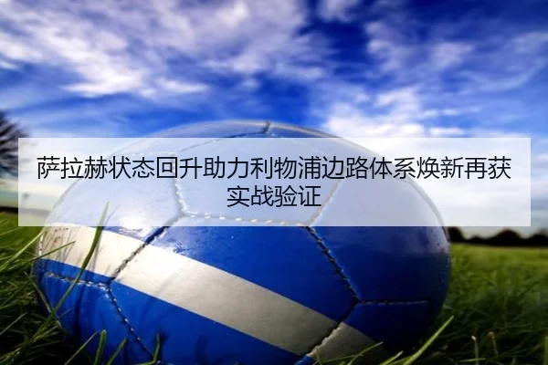 萨拉赫状态回升助力利物浦边路体系焕新再获实战验证