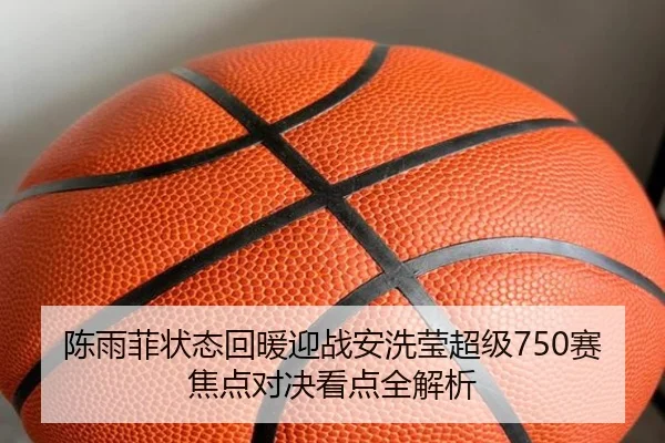 陈雨菲状态回暖迎战安洗莹超级750赛焦点对决看点全解析