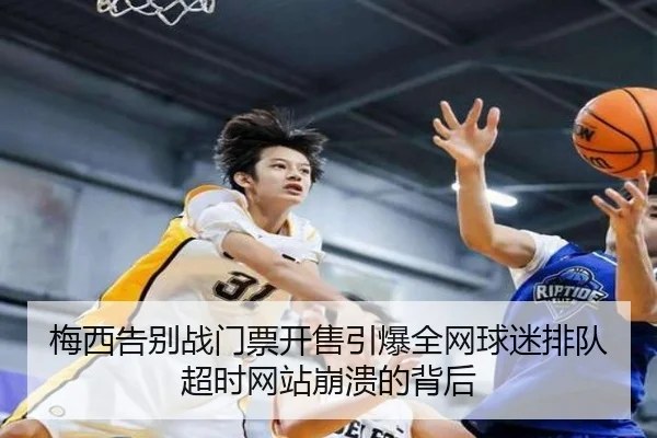 梅西告别战门票开售引爆全网球迷排队超时网站崩溃的背后